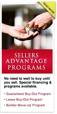 Sellers Advantage Programs - No need to wait to buy until you sell. Special financing & programs available. • Guaranteed Buy-Out Program  • Lease Buy-Out Program • Builder Move-Up Program